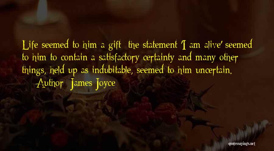 James Joyce Quotes: Life Seemed To Him A Gift; The Statement 'i Am Alive' Seemed To Him To Contain A Satisfactory Certainty And