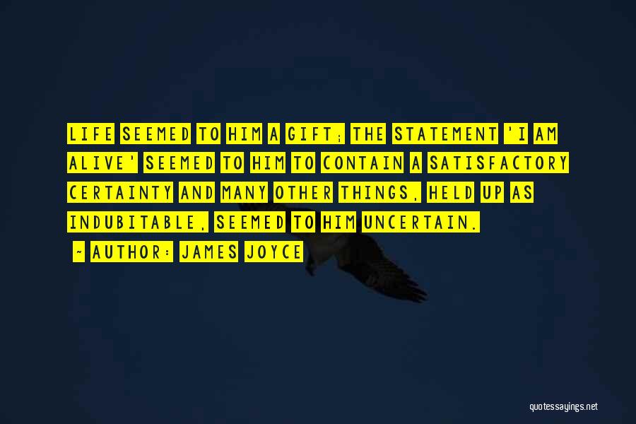James Joyce Quotes: Life Seemed To Him A Gift; The Statement 'i Am Alive' Seemed To Him To Contain A Satisfactory Certainty And