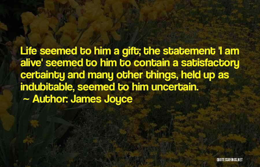 James Joyce Quotes: Life Seemed To Him A Gift; The Statement 'i Am Alive' Seemed To Him To Contain A Satisfactory Certainty And