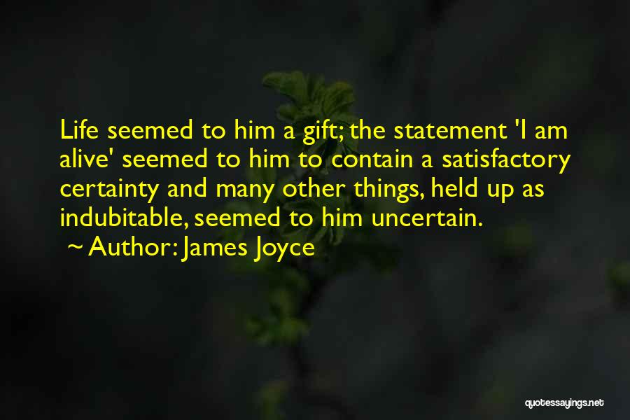 James Joyce Quotes: Life Seemed To Him A Gift; The Statement 'i Am Alive' Seemed To Him To Contain A Satisfactory Certainty And