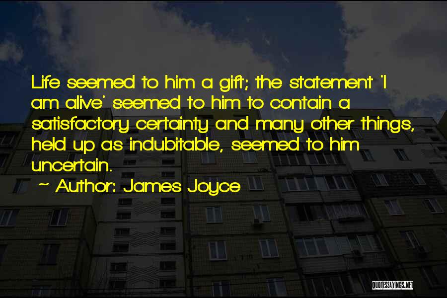 James Joyce Quotes: Life Seemed To Him A Gift; The Statement 'i Am Alive' Seemed To Him To Contain A Satisfactory Certainty And