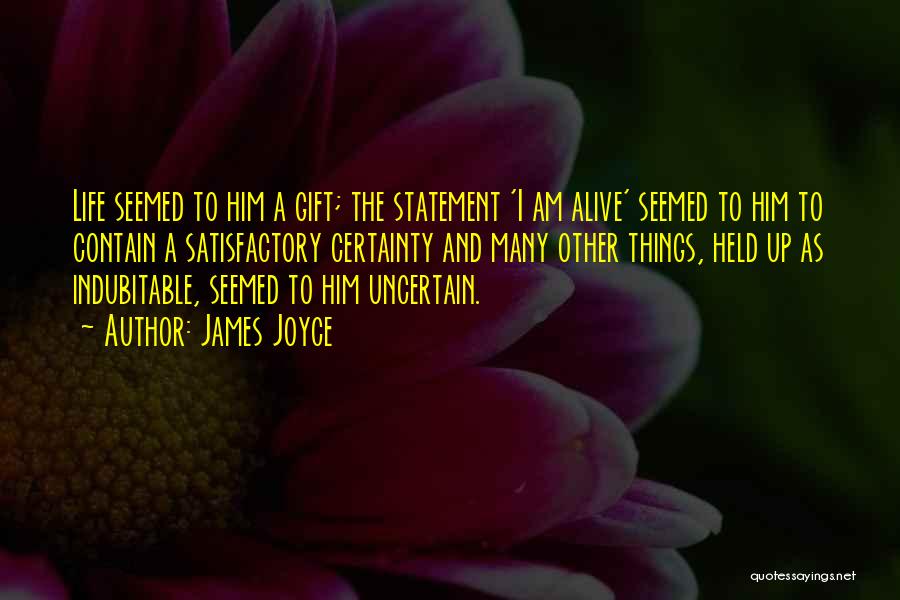 James Joyce Quotes: Life Seemed To Him A Gift; The Statement 'i Am Alive' Seemed To Him To Contain A Satisfactory Certainty And