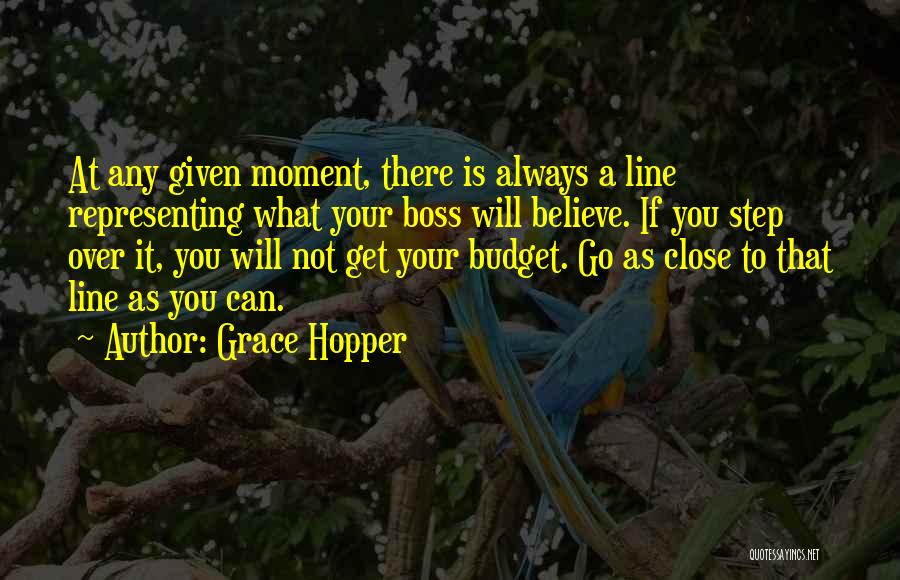 Grace Hopper Quotes: At Any Given Moment, There Is Always A Line Representing What Your Boss Will Believe. If You Step Over It,