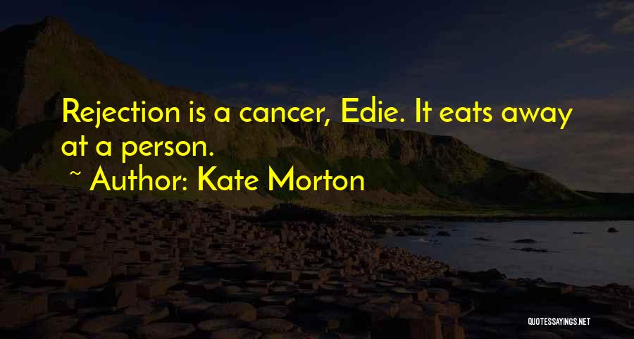 Kate Morton Quotes: Rejection Is A Cancer, Edie. It Eats Away At A Person.
