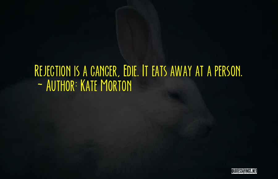 Kate Morton Quotes: Rejection Is A Cancer, Edie. It Eats Away At A Person.