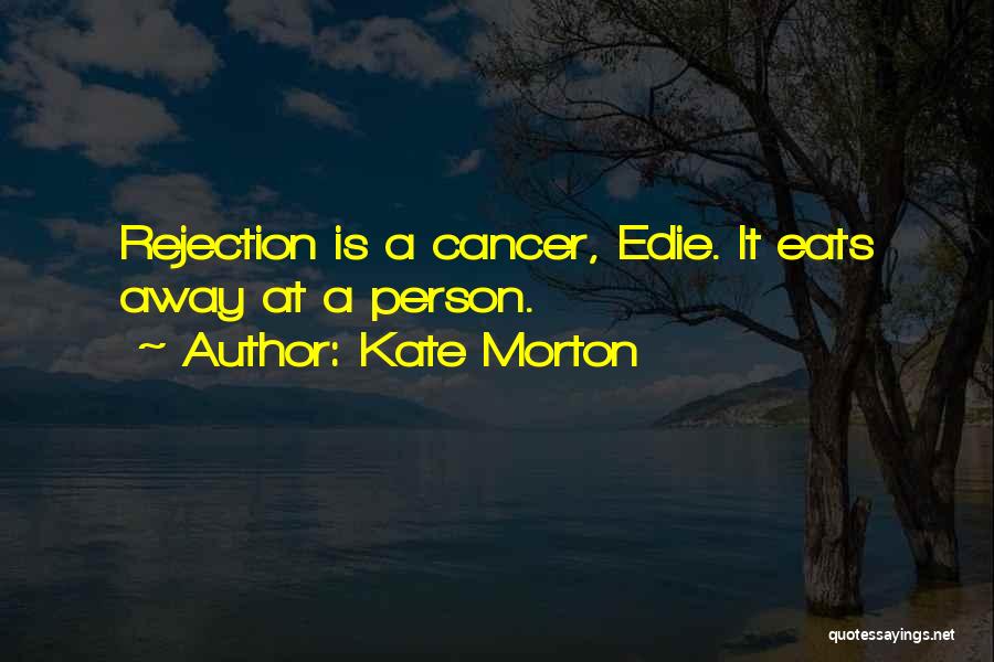 Kate Morton Quotes: Rejection Is A Cancer, Edie. It Eats Away At A Person.