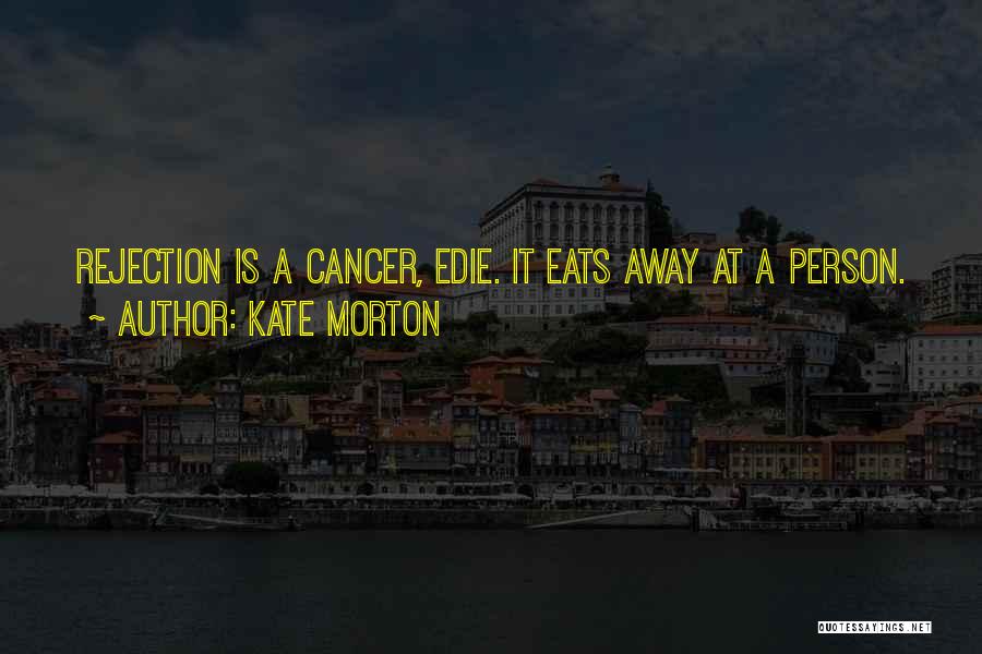 Kate Morton Quotes: Rejection Is A Cancer, Edie. It Eats Away At A Person.