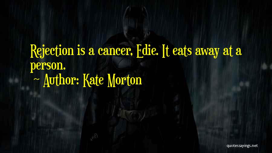 Kate Morton Quotes: Rejection Is A Cancer, Edie. It Eats Away At A Person.