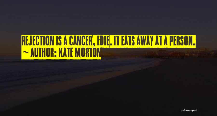 Kate Morton Quotes: Rejection Is A Cancer, Edie. It Eats Away At A Person.