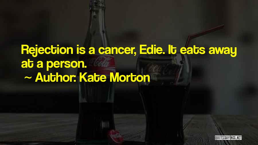 Kate Morton Quotes: Rejection Is A Cancer, Edie. It Eats Away At A Person.