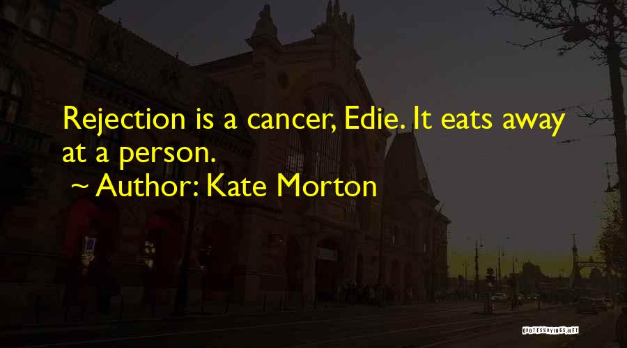 Kate Morton Quotes: Rejection Is A Cancer, Edie. It Eats Away At A Person.