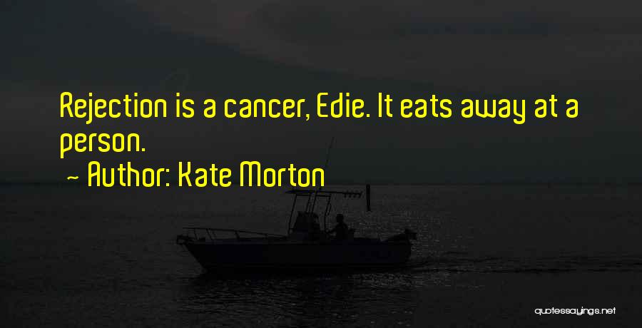 Kate Morton Quotes: Rejection Is A Cancer, Edie. It Eats Away At A Person.