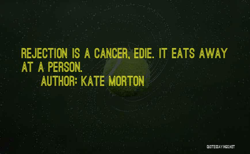 Kate Morton Quotes: Rejection Is A Cancer, Edie. It Eats Away At A Person.