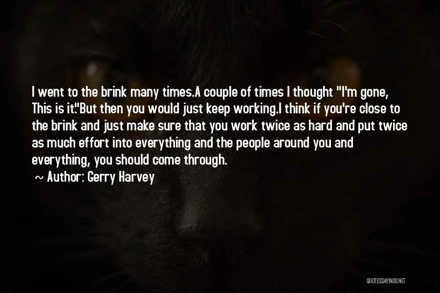 Gerry Harvey Quotes: I Went To The Brink Many Times.a Couple Of Times I Thought I'm Gone, This Is It.but Then You Would