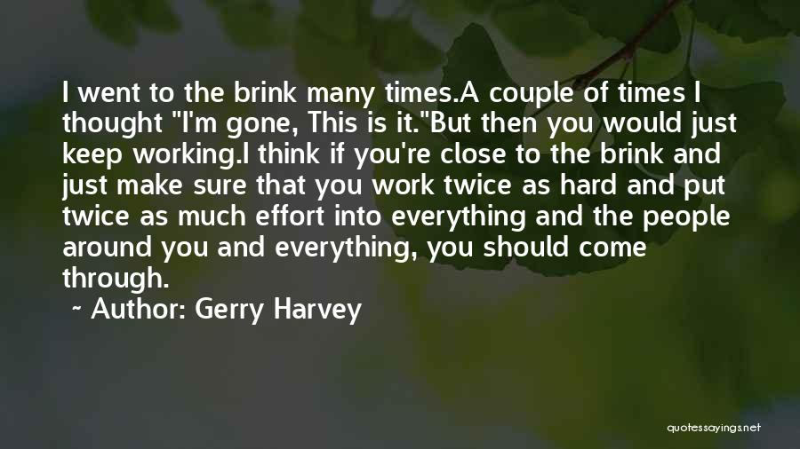 Gerry Harvey Quotes: I Went To The Brink Many Times.a Couple Of Times I Thought I'm Gone, This Is It.but Then You Would