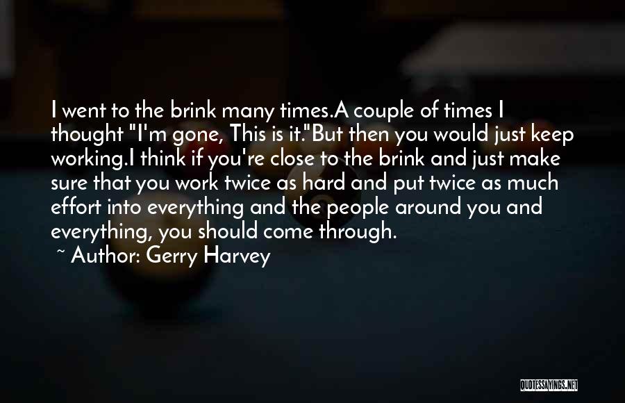 Gerry Harvey Quotes: I Went To The Brink Many Times.a Couple Of Times I Thought I'm Gone, This Is It.but Then You Would