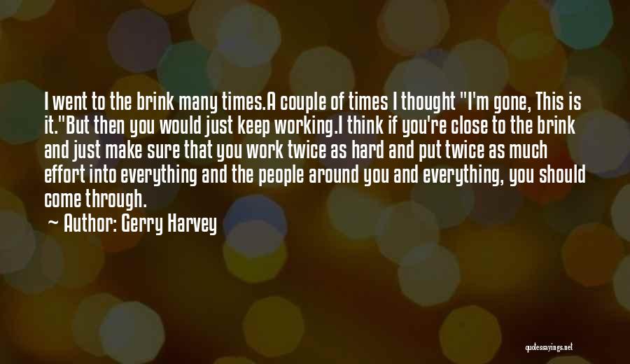 Gerry Harvey Quotes: I Went To The Brink Many Times.a Couple Of Times I Thought I'm Gone, This Is It.but Then You Would