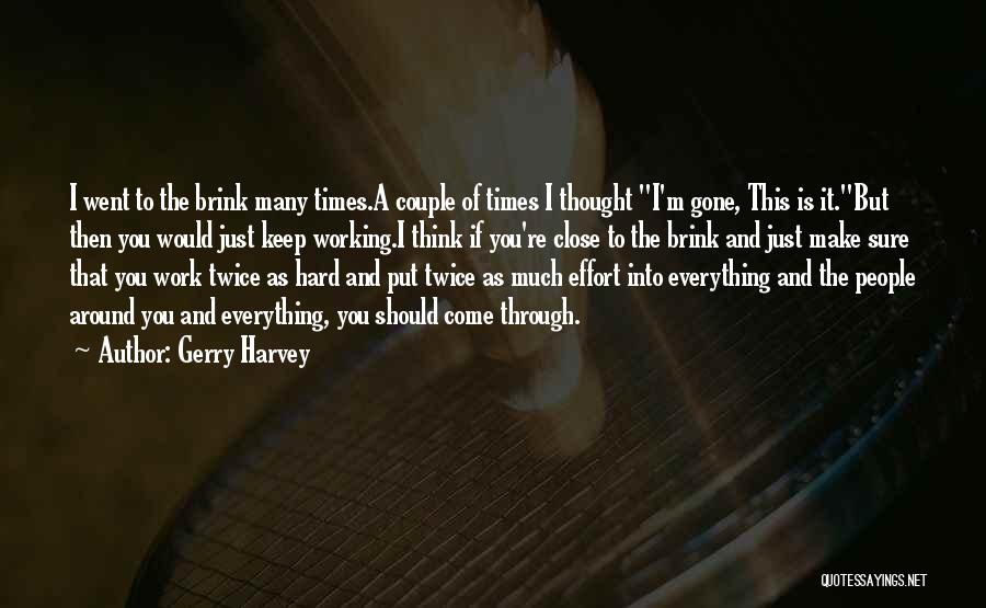 Gerry Harvey Quotes: I Went To The Brink Many Times.a Couple Of Times I Thought I'm Gone, This Is It.but Then You Would