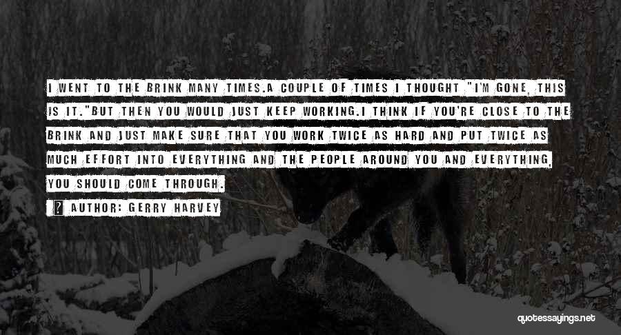 Gerry Harvey Quotes: I Went To The Brink Many Times.a Couple Of Times I Thought I'm Gone, This Is It.but Then You Would