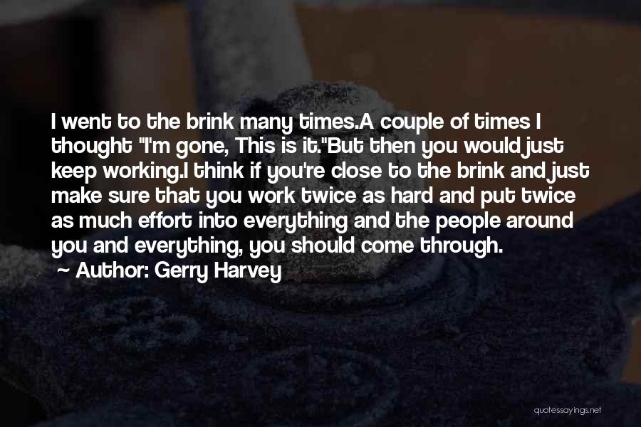 Gerry Harvey Quotes: I Went To The Brink Many Times.a Couple Of Times I Thought I'm Gone, This Is It.but Then You Would