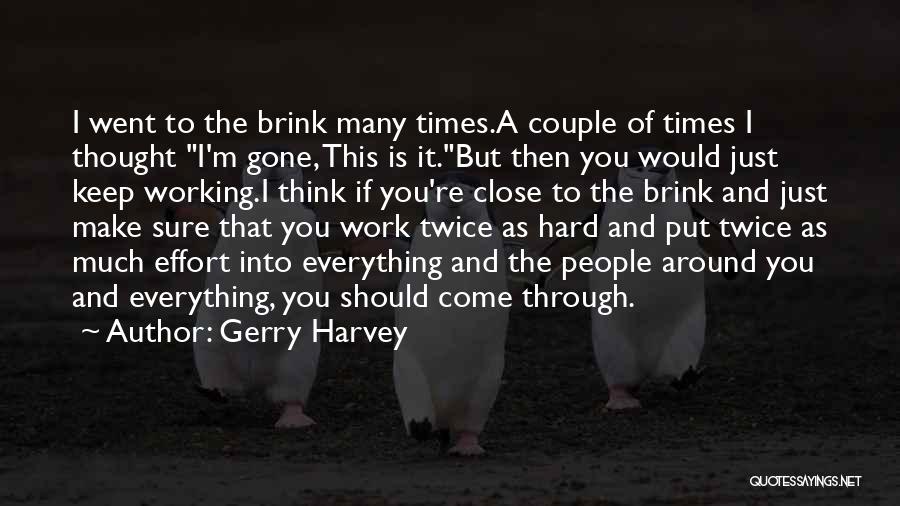 Gerry Harvey Quotes: I Went To The Brink Many Times.a Couple Of Times I Thought I'm Gone, This Is It.but Then You Would