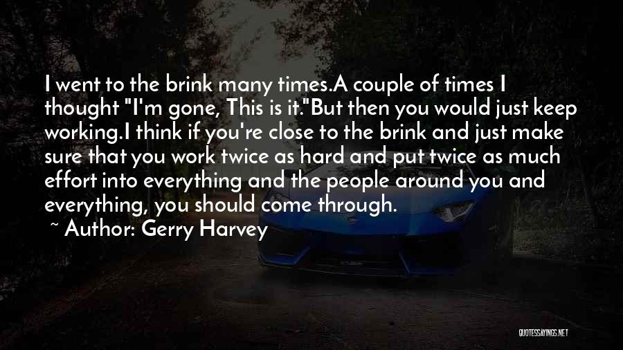 Gerry Harvey Quotes: I Went To The Brink Many Times.a Couple Of Times I Thought I'm Gone, This Is It.but Then You Would