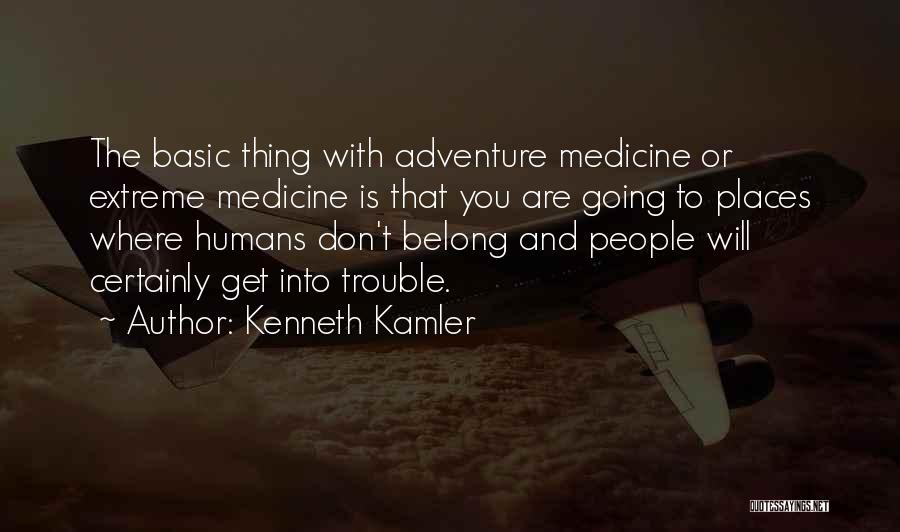 Kenneth Kamler Quotes: The Basic Thing With Adventure Medicine Or Extreme Medicine Is That You Are Going To Places Where Humans Don't Belong