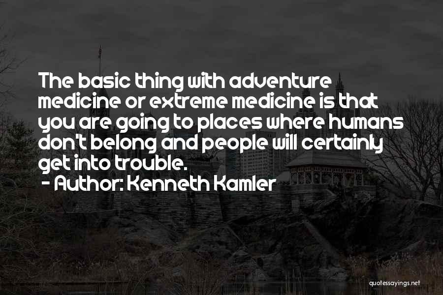 Kenneth Kamler Quotes: The Basic Thing With Adventure Medicine Or Extreme Medicine Is That You Are Going To Places Where Humans Don't Belong