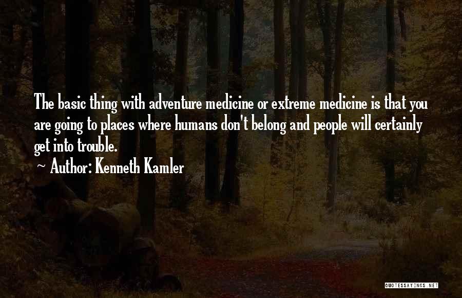 Kenneth Kamler Quotes: The Basic Thing With Adventure Medicine Or Extreme Medicine Is That You Are Going To Places Where Humans Don't Belong