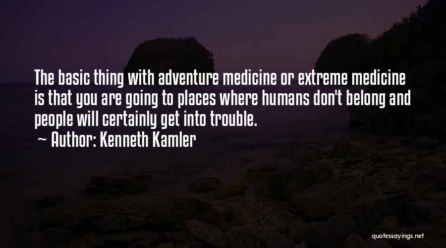 Kenneth Kamler Quotes: The Basic Thing With Adventure Medicine Or Extreme Medicine Is That You Are Going To Places Where Humans Don't Belong