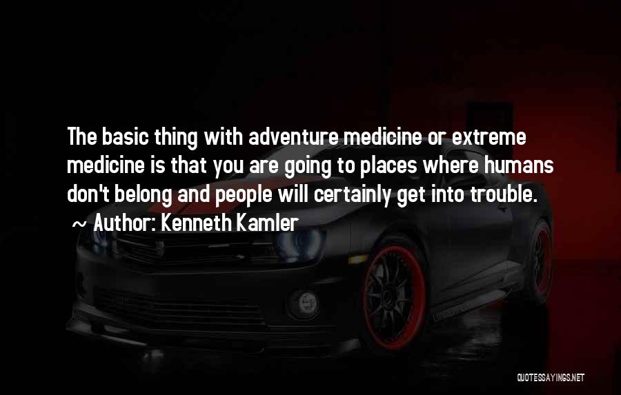 Kenneth Kamler Quotes: The Basic Thing With Adventure Medicine Or Extreme Medicine Is That You Are Going To Places Where Humans Don't Belong