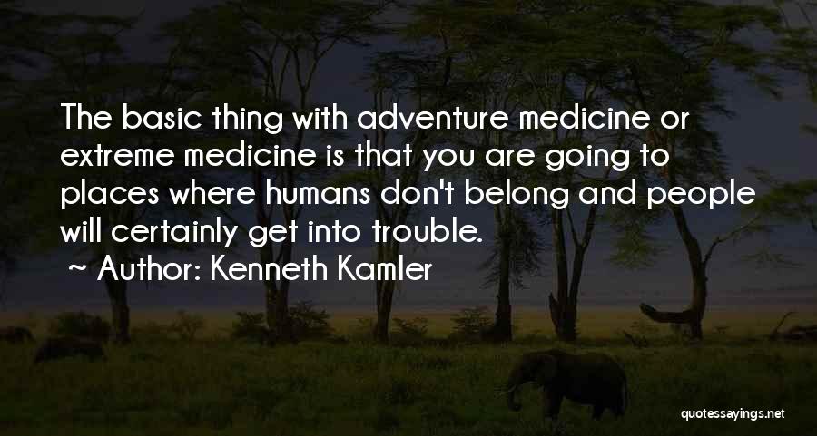 Kenneth Kamler Quotes: The Basic Thing With Adventure Medicine Or Extreme Medicine Is That You Are Going To Places Where Humans Don't Belong