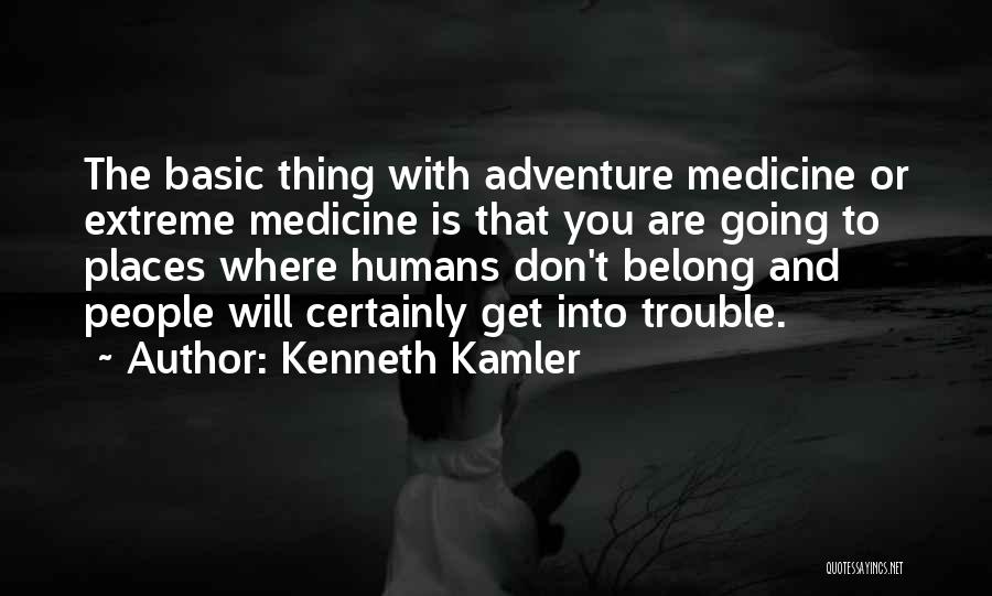 Kenneth Kamler Quotes: The Basic Thing With Adventure Medicine Or Extreme Medicine Is That You Are Going To Places Where Humans Don't Belong