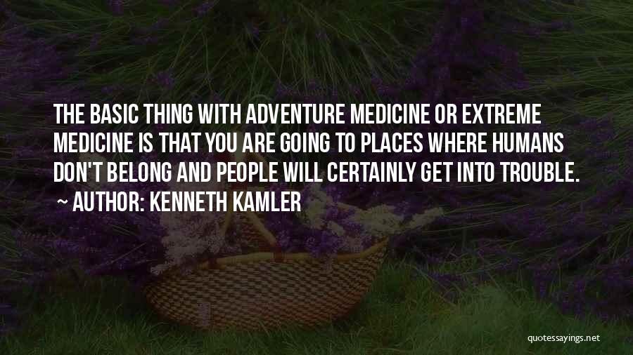 Kenneth Kamler Quotes: The Basic Thing With Adventure Medicine Or Extreme Medicine Is That You Are Going To Places Where Humans Don't Belong