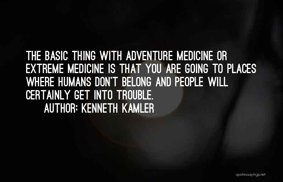 Kenneth Kamler Quotes: The Basic Thing With Adventure Medicine Or Extreme Medicine Is That You Are Going To Places Where Humans Don't Belong