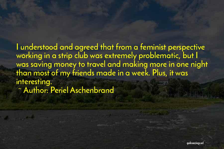 Periel Aschenbrand Quotes: I Understood And Agreed That From A Feminist Perspective Working In A Strip Club Was Extremely Problematic, But I Was