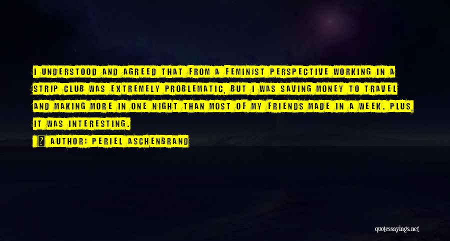 Periel Aschenbrand Quotes: I Understood And Agreed That From A Feminist Perspective Working In A Strip Club Was Extremely Problematic, But I Was