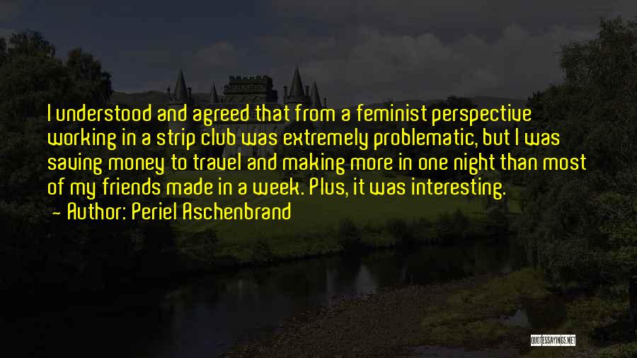 Periel Aschenbrand Quotes: I Understood And Agreed That From A Feminist Perspective Working In A Strip Club Was Extremely Problematic, But I Was