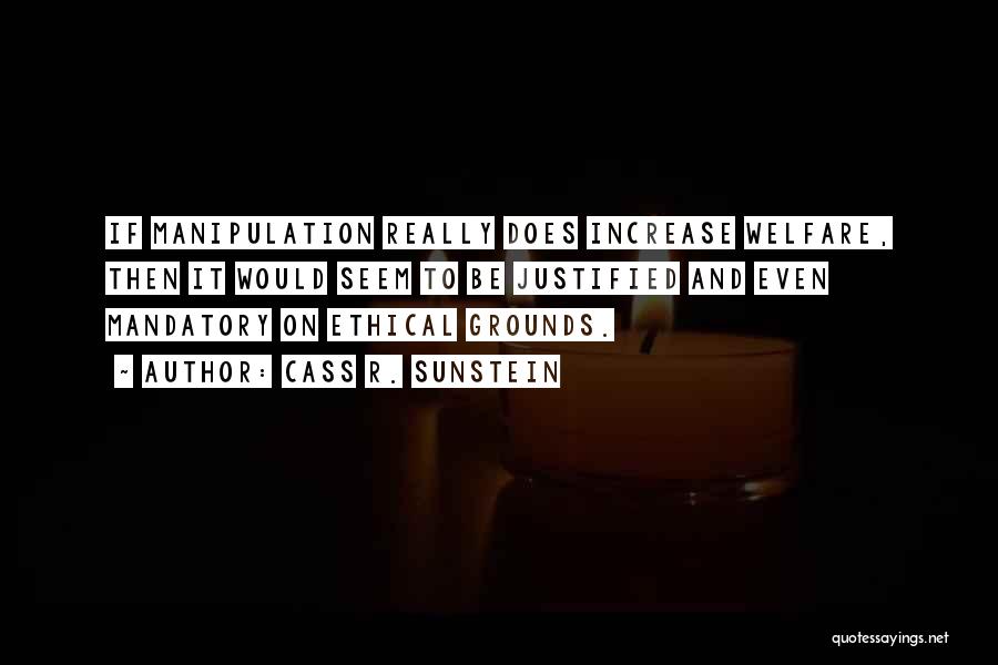 Cass R. Sunstein Quotes: If Manipulation Really Does Increase Welfare, Then It Would Seem To Be Justified And Even Mandatory On Ethical Grounds.