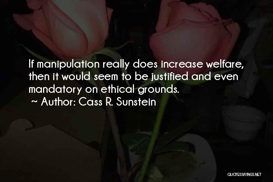 Cass R. Sunstein Quotes: If Manipulation Really Does Increase Welfare, Then It Would Seem To Be Justified And Even Mandatory On Ethical Grounds.