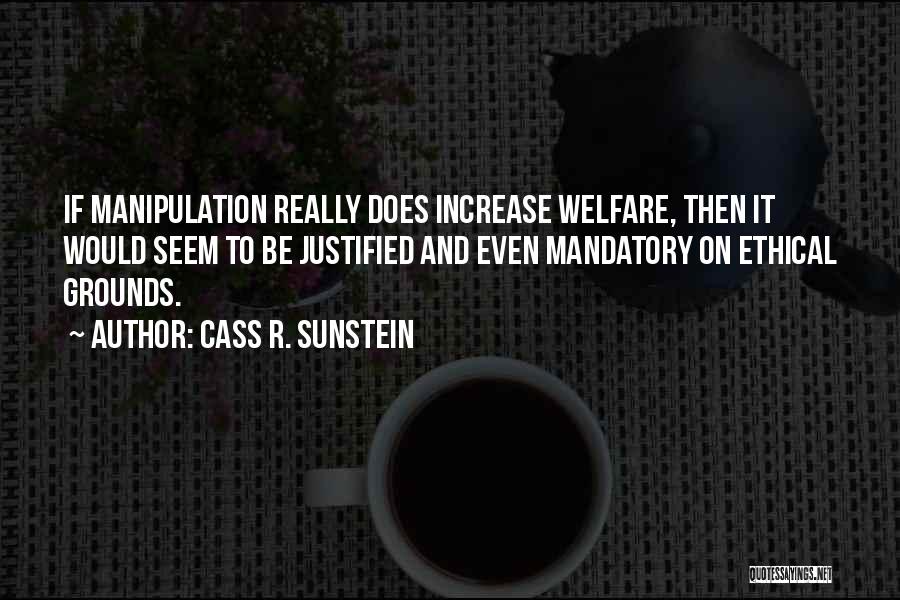 Cass R. Sunstein Quotes: If Manipulation Really Does Increase Welfare, Then It Would Seem To Be Justified And Even Mandatory On Ethical Grounds.