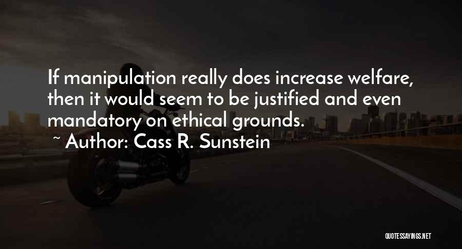 Cass R. Sunstein Quotes: If Manipulation Really Does Increase Welfare, Then It Would Seem To Be Justified And Even Mandatory On Ethical Grounds.
