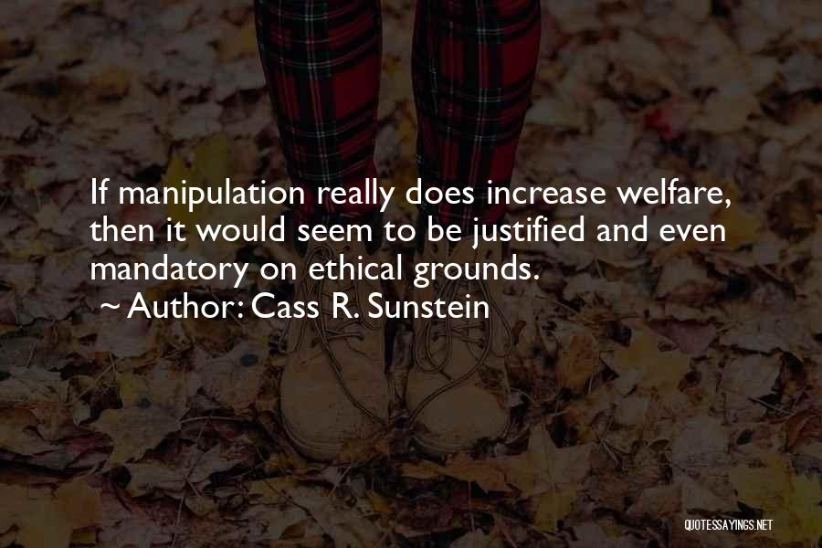 Cass R. Sunstein Quotes: If Manipulation Really Does Increase Welfare, Then It Would Seem To Be Justified And Even Mandatory On Ethical Grounds.