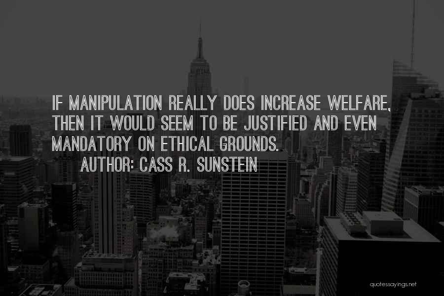 Cass R. Sunstein Quotes: If Manipulation Really Does Increase Welfare, Then It Would Seem To Be Justified And Even Mandatory On Ethical Grounds.