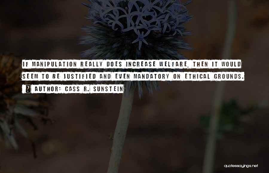 Cass R. Sunstein Quotes: If Manipulation Really Does Increase Welfare, Then It Would Seem To Be Justified And Even Mandatory On Ethical Grounds.