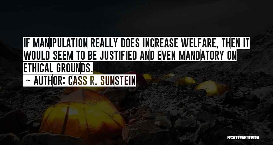 Cass R. Sunstein Quotes: If Manipulation Really Does Increase Welfare, Then It Would Seem To Be Justified And Even Mandatory On Ethical Grounds.