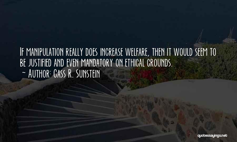 Cass R. Sunstein Quotes: If Manipulation Really Does Increase Welfare, Then It Would Seem To Be Justified And Even Mandatory On Ethical Grounds.