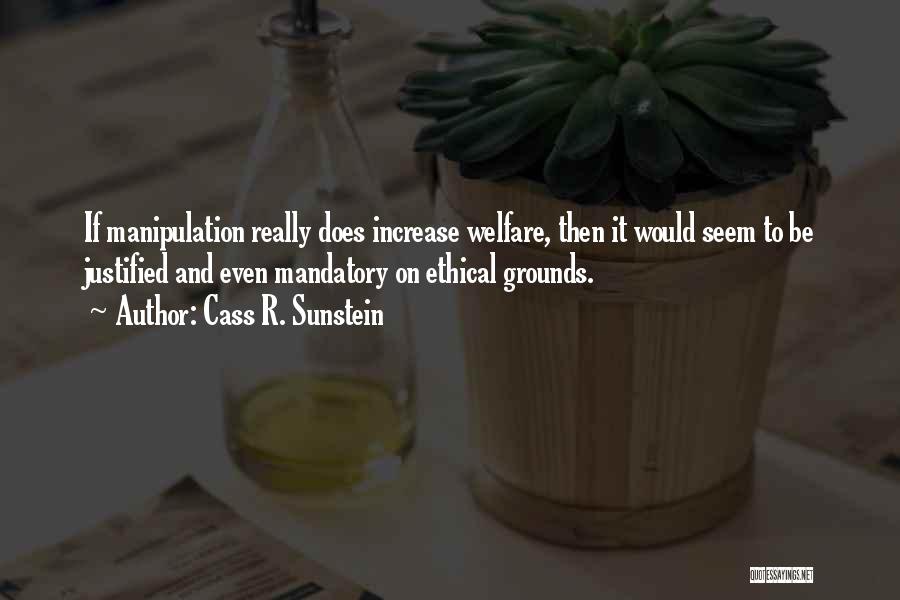 Cass R. Sunstein Quotes: If Manipulation Really Does Increase Welfare, Then It Would Seem To Be Justified And Even Mandatory On Ethical Grounds.