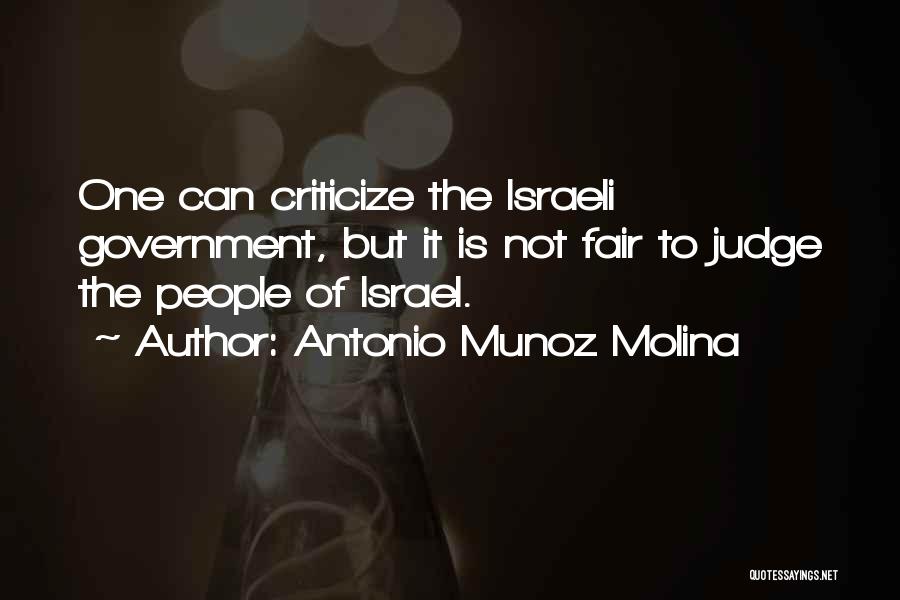 Antonio Munoz Molina Quotes: One Can Criticize The Israeli Government, But It Is Not Fair To Judge The People Of Israel.