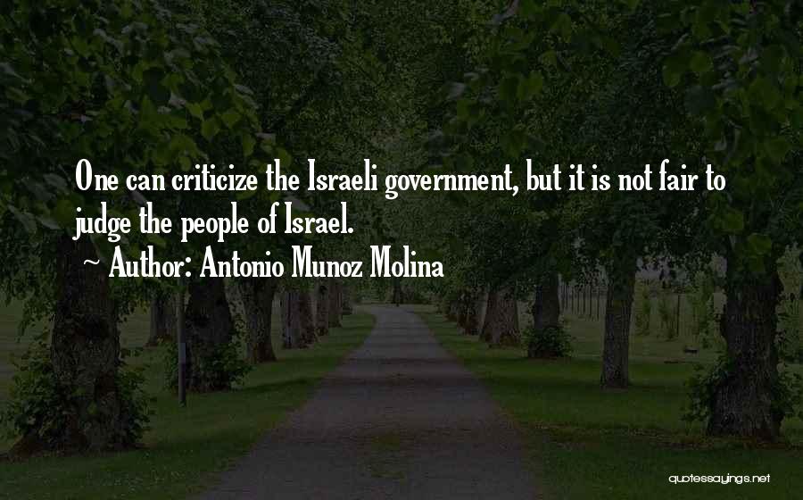 Antonio Munoz Molina Quotes: One Can Criticize The Israeli Government, But It Is Not Fair To Judge The People Of Israel.